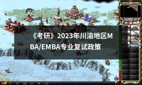 《考研》2023年川渝地区MBA/EMBA专业复试政策