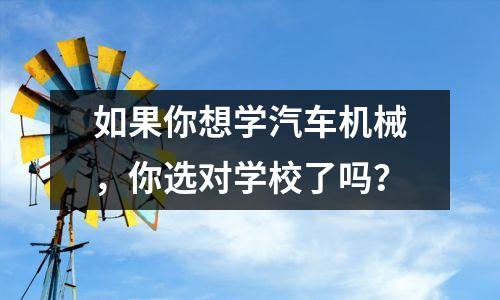 如果你想学汽车机械,你选对学校了吗?