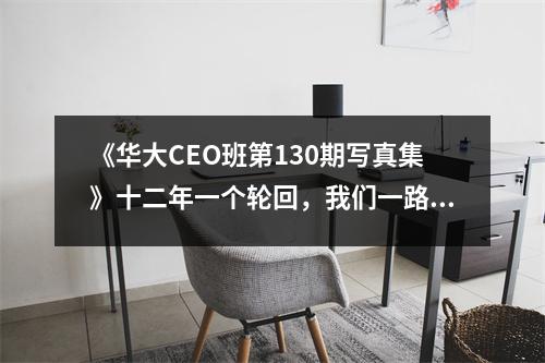 《华大CEO班第130期写真集》十二年一个轮回,我们一路同行
