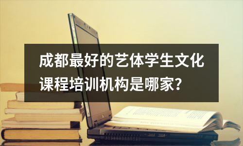成都最好的艺体学生文化课程培训机构是哪家?