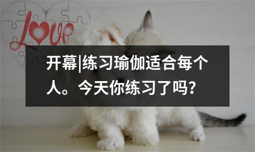 开幕|练习瑜伽适合每个人。今天你练习了吗?