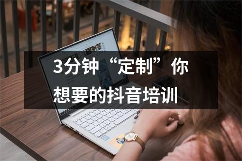 3分钟“定制”你想要的抖音培训