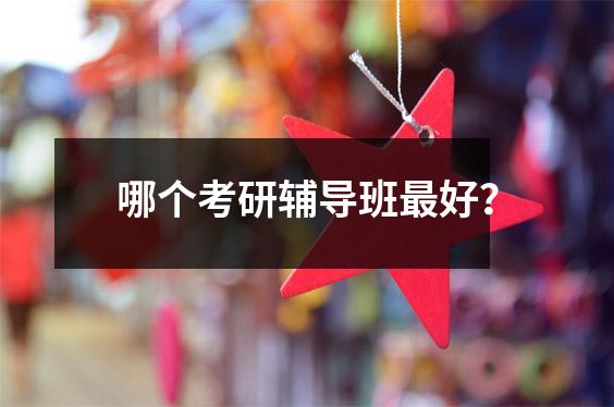 哪个考研辅导班最好?
