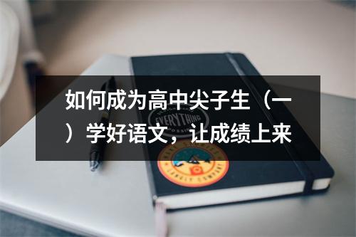 如何成为高中尖子生(一)学好语文,让成绩上来