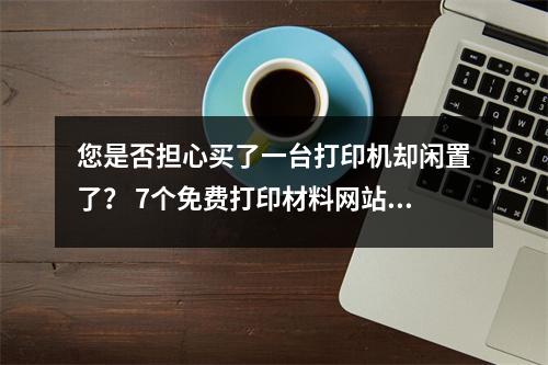 您是否担心买了一台打印机却闲置了？ 7个免费打印材料网站，5个高品质喷墨打印机