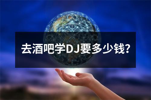 去酒吧学DJ要多少钱？