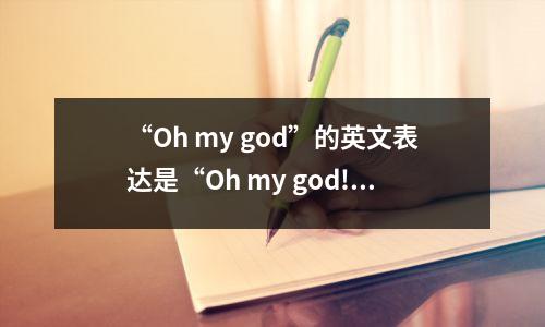 “Oh my god”的英文表达是“Oh my god!”吗?