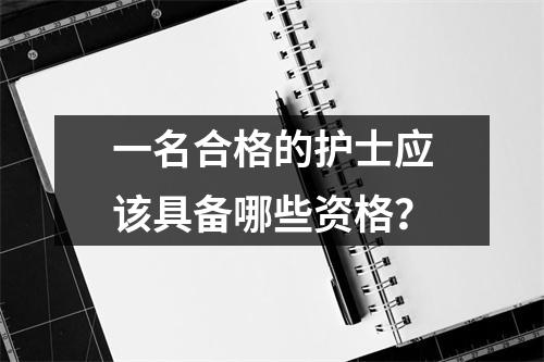 一名合格的护士应该具备哪些资格?