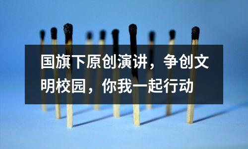 国旗下原创演讲,争创文明校园,你我一起行动