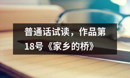 普通话试读，作品第18号《家乡的桥》