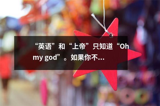 “英语”和“上帝”只知道“Oh my god”。如果你不学，你就会被淘汰。
