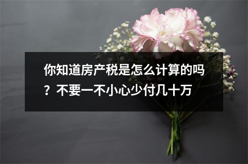你知道房产税是怎么计算的吗?不要一不小心少付几十万