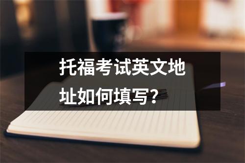 托福考试英文地址如何填写？