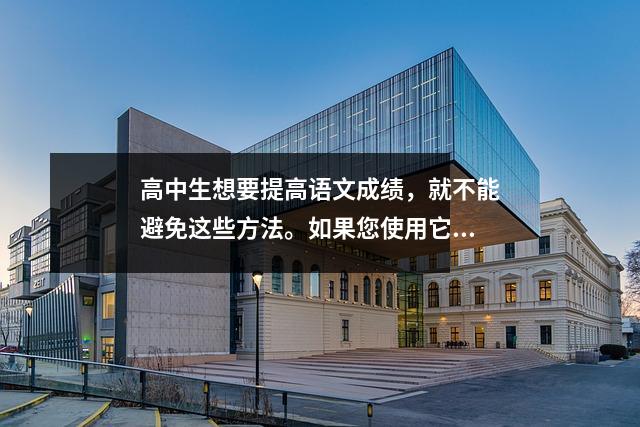 高中生想要提高语文成绩,就不能避免这些方法。如果您使用它们,您将获得积分。