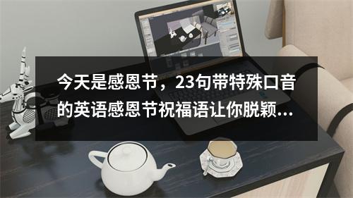 今天是感恩节,23句带特殊口音的英语感恩节祝福语让你脱颖而出