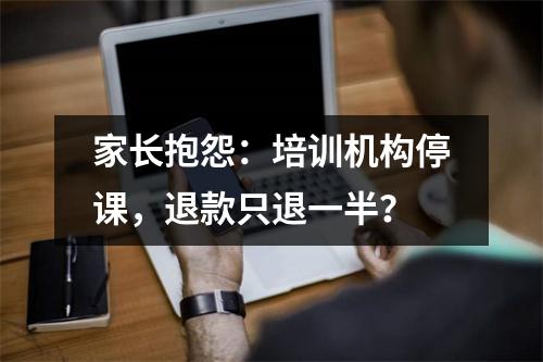 家长抱怨:培训机构停课,退款只退一半?