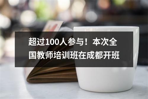 超过100人参与！本次全国教师培训班在成都开班