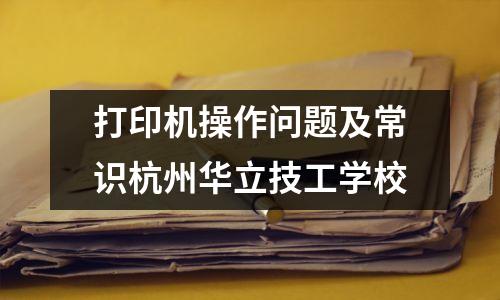 打印机操作问题及常识杭州华立技工学校