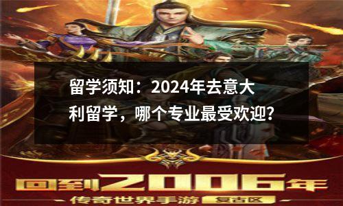 留学须知:2024年去意大利留学,哪个专业最受欢迎?