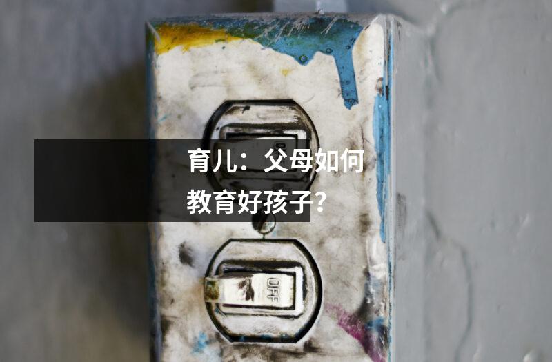 育儿:父母如何教育好孩子?