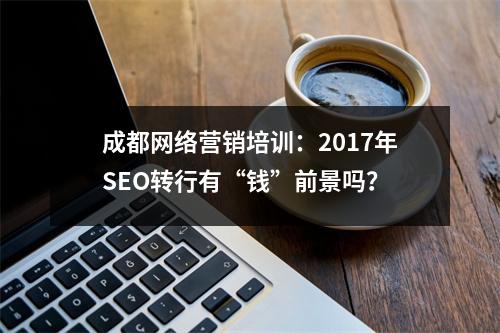 成都网络营销培训:2017年SEO转行有“钱”前景吗?