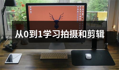 从0到1学习拍摄和剪辑