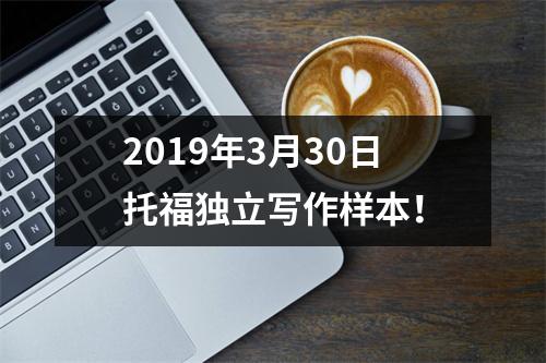 2019年3月30日托福独立写作样本!