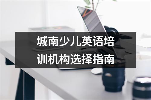 城南少儿英语培训机构选择指南