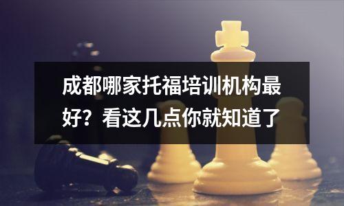 成都哪家托福培训机构最好？看这几点你就知道了