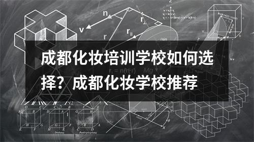成都化妆培训学校如何选择？成都化妆学校推荐