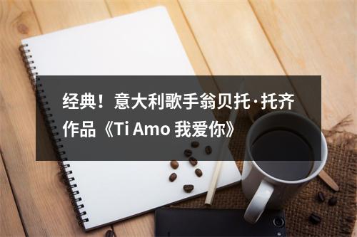 经典!意大利歌手翁贝托·托齐作品《Ti Amo 我爱你》