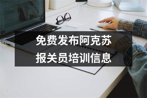 免费发布阿克苏报关员培训信息