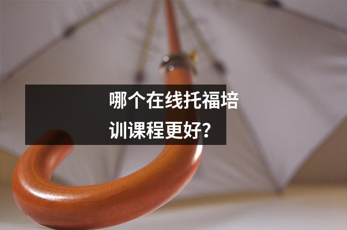 哪个在线托福培训课程更好?