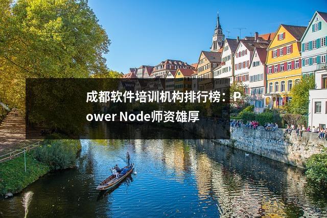 成都软件培训机构排行榜:Power Node师资雄厚