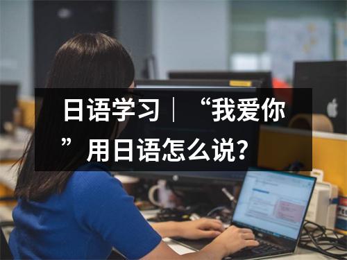 日语学习|“我爱你”用日语怎么说?