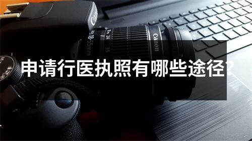 申请行医执照有哪些途径?