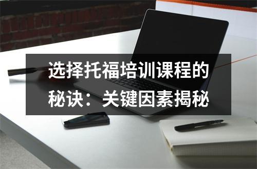 选择托福培训课程的秘诀:关键因素揭秘