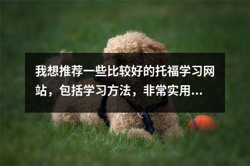 我想推荐一些比较好的托福学习网站,包括学习方法,非常实用。