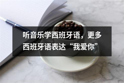 听音乐学西班牙语，更多西班牙语表达“我爱你”