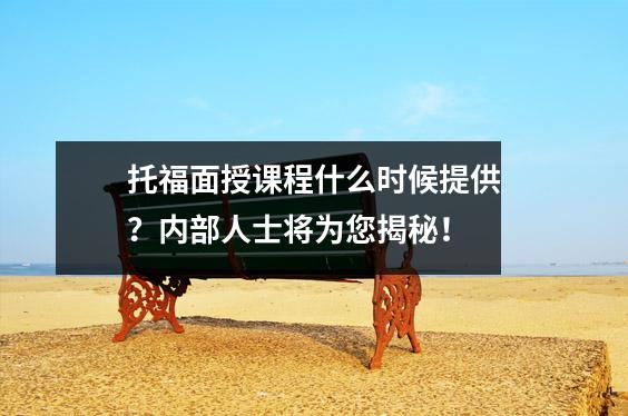 托福面授课程什么时候提供?内部人士将为您揭秘!