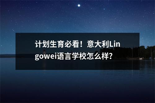 计划生育必看!意大利Lingowei语言学校怎么样?