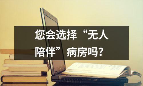 您会选择“无人陪伴”病房吗?