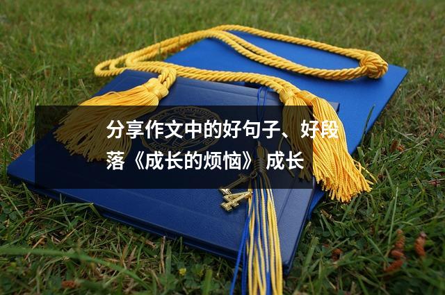分享作文中的好句子、好段落《成长的烦恼》 成长