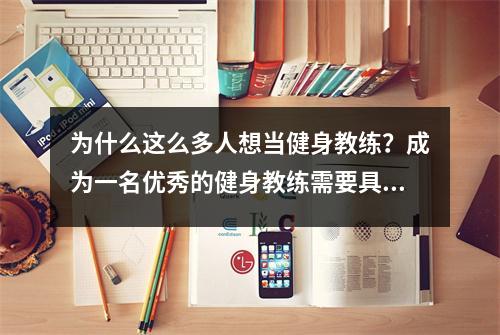 为什么这么多人想当健身教练?成为一名优秀的健身教练需要具备哪些条件?