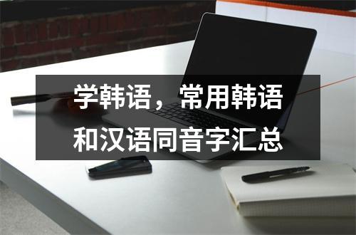 学韩语,常用韩语和汉语同音字汇总