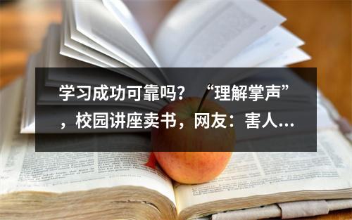 学习成功可靠吗？ “理解掌声”，校园讲座卖书，网友：害人害己
