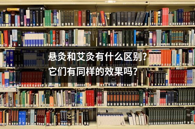 悬灸和艾灸有什么区别?它们有同样的效果吗?