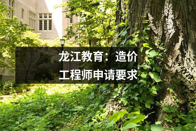 龙江教育:造价工程师申请要求