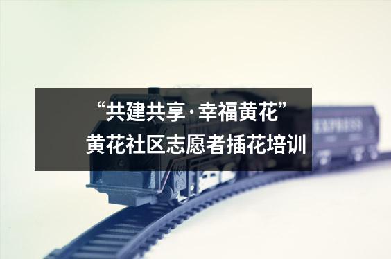 “共建共享·幸福黄花”黄花社区志愿者插花培训