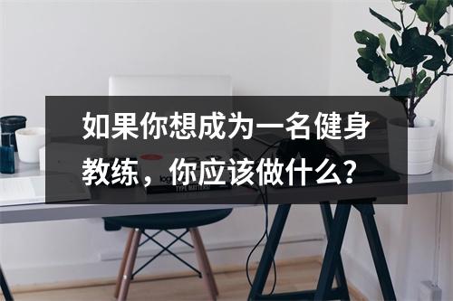 如果你想成为一名健身教练,你应该做什么?